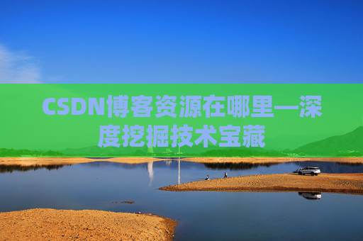 CSDN博客资源在哪里—深度挖掘技术宝藏